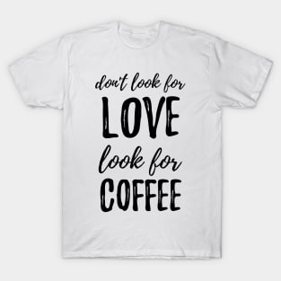 Don't Look For Love Look For Coffee T-Shirt